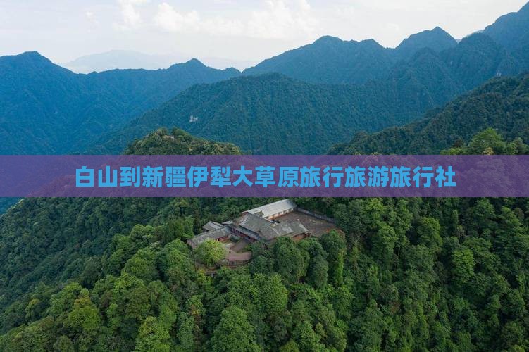 白山到新疆伊犁大草原旅行社