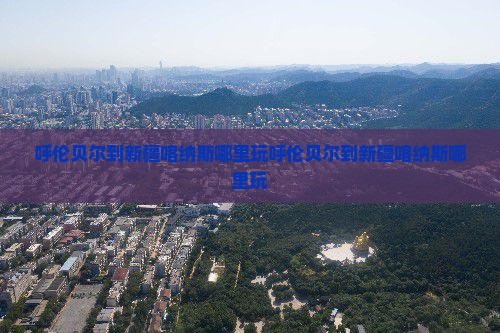 呼伦贝尔到新疆喀纳斯哪里玩