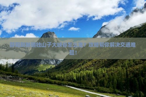 邵阳到新疆独山子大峡谷攻略