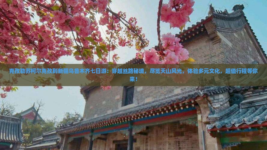 克孜勒苏柯尔克孜到新疆乌鲁木齐七日游