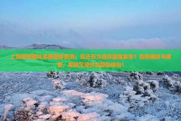 上饶到新疆吐鲁番团体旅游