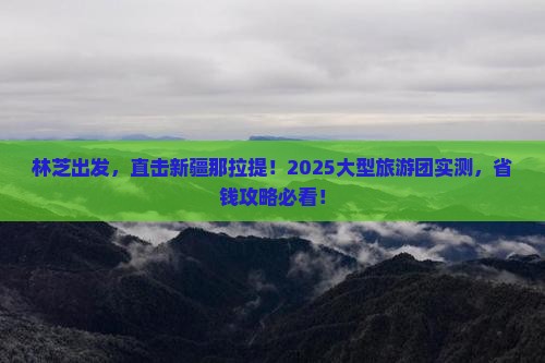 林芝去新疆那拉提大型旅游团