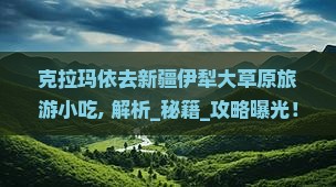 克拉玛依去新疆伊犁大草原旅游小吃