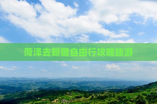 菏泽去新疆自由行
