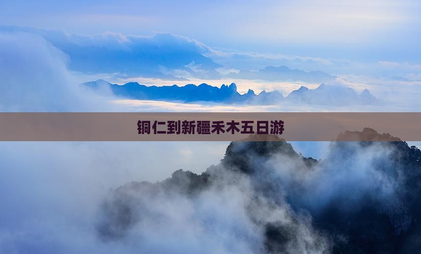 铜仁到新疆禾木五日游