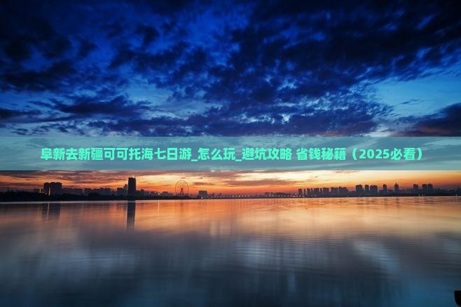 阜新去新疆可可托海七日游