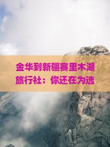 金华到新疆赛里木湖旅行社