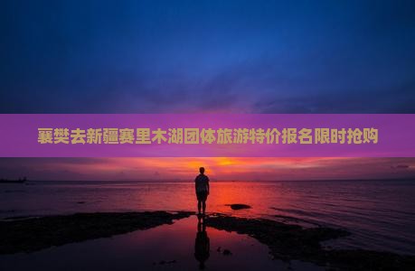 襄樊去新疆赛里木湖团体旅游