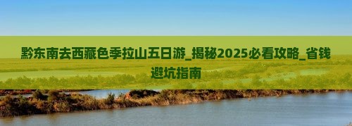黔东南去西藏色季拉山五日游