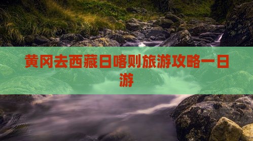 黄冈去西藏日喀则一日