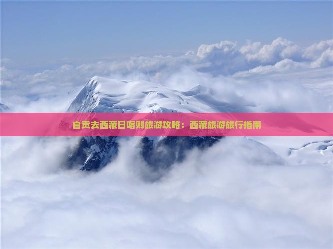 自贡去西藏日喀则团体旅游