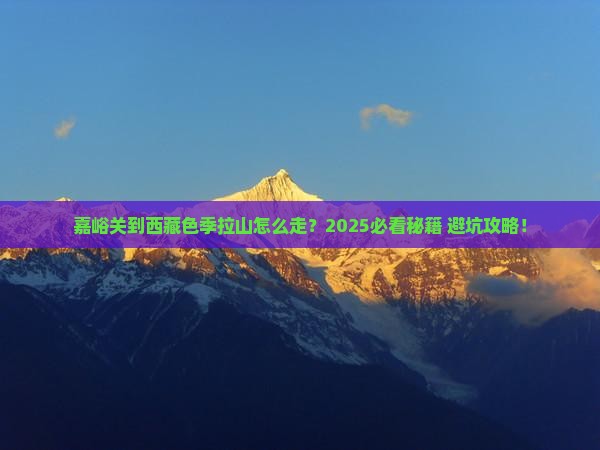 嘉峪关到西藏色季拉山必去地