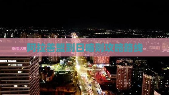 阿拉善盟到西藏日喀则攻略