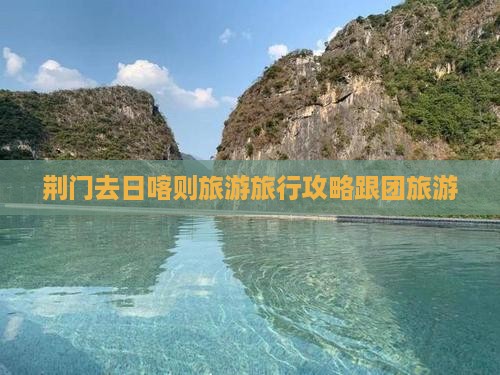 荆门去西藏日喀则大型旅游团