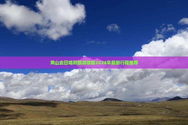 黄山去西藏日喀则旅游