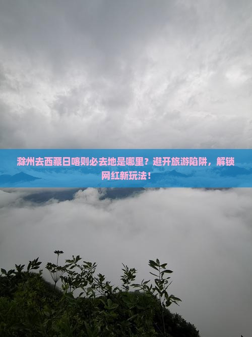 滁州去西藏日喀则必去地
