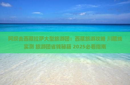 阿坝去西藏拉萨大型旅游团
