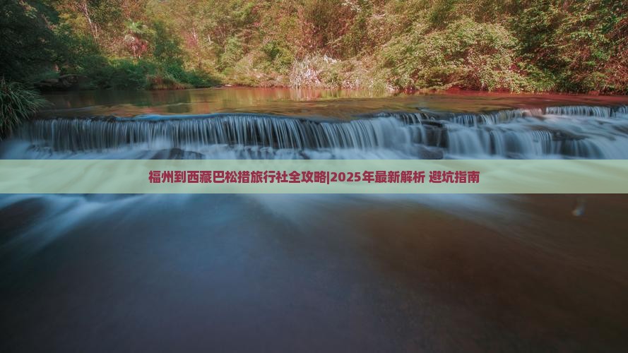 福州到西藏巴松措旅行社 福州到西藏巴松措旅行社