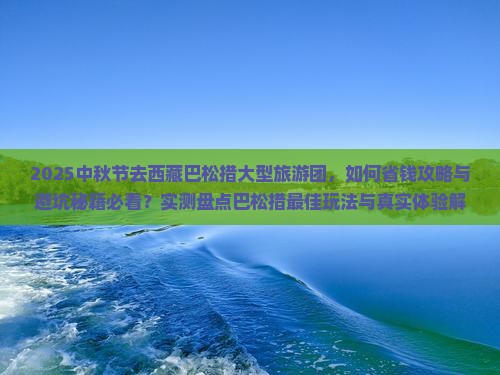 中秋节去西藏巴松措大型旅游团