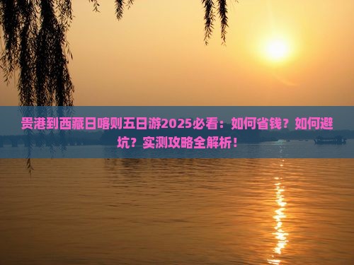 贵港到西藏日喀则五日游 贵港到西藏日喀则五日游
