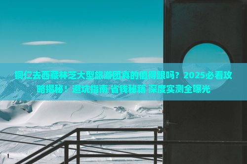 铜仁去西藏林芝大型旅游团