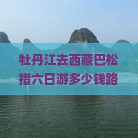 牡丹江去西藏巴松措六日游