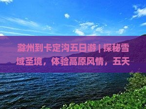 滁州到西藏卡定沟五日游