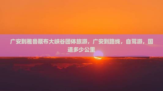 广安到西藏雅鲁藏布大峡谷团体旅游