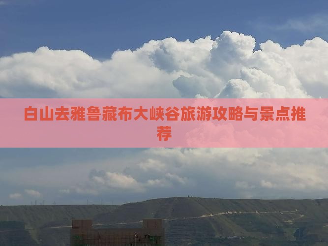 白山去西藏雅鲁藏布大峡谷哪里玩
