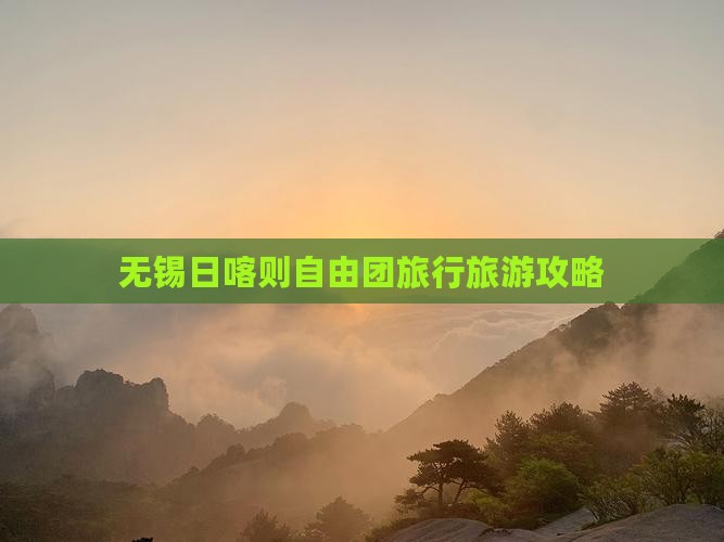 无锡去西藏日喀则自由团