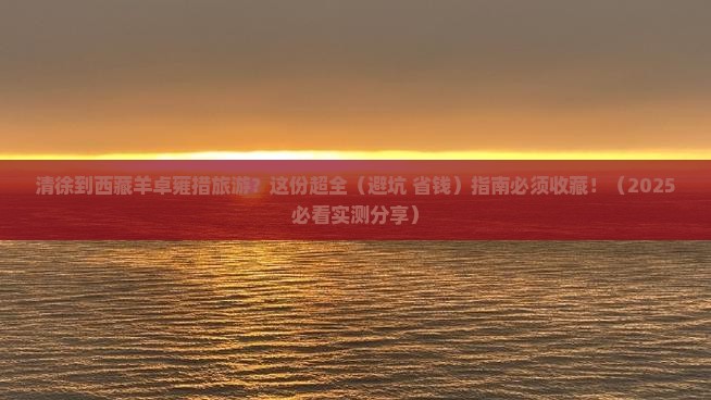 清徐到西藏羊卓雍措旅游 清徐到西藏羊卓雍措旅游