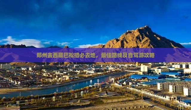 郑州去西藏巴松措必去地