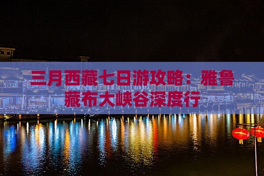 三月到西藏雅鲁藏布大峡谷七日游