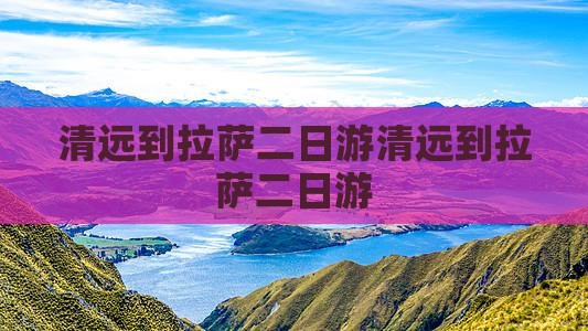 清远到西藏拉萨二日游