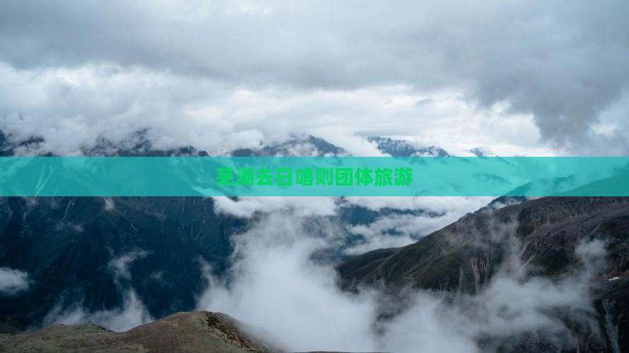 芜湖去西藏日喀则团体旅游