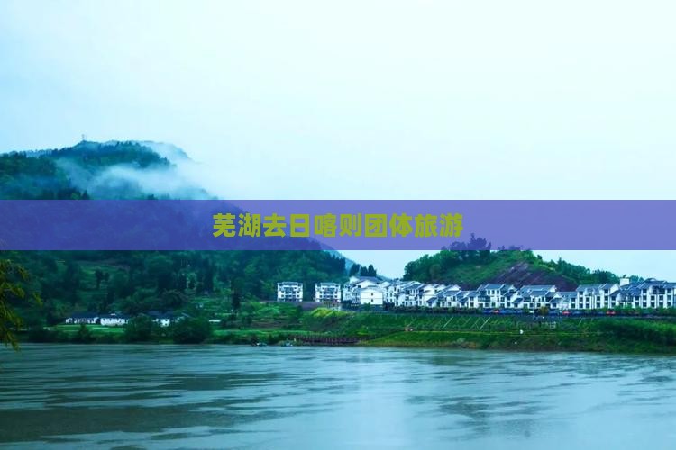 芜湖去西藏日喀则团体旅游