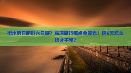 衡水到西藏日喀则六日游
