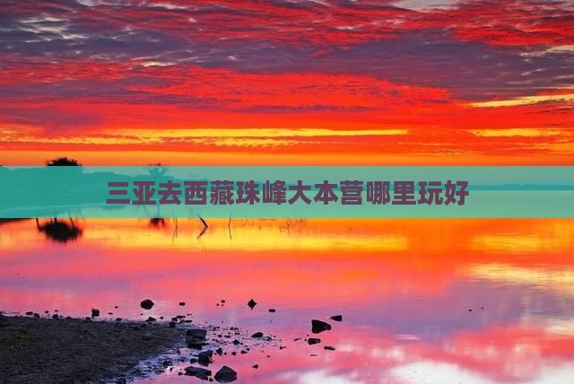 三亚去西藏珠峰大本营哪里玩