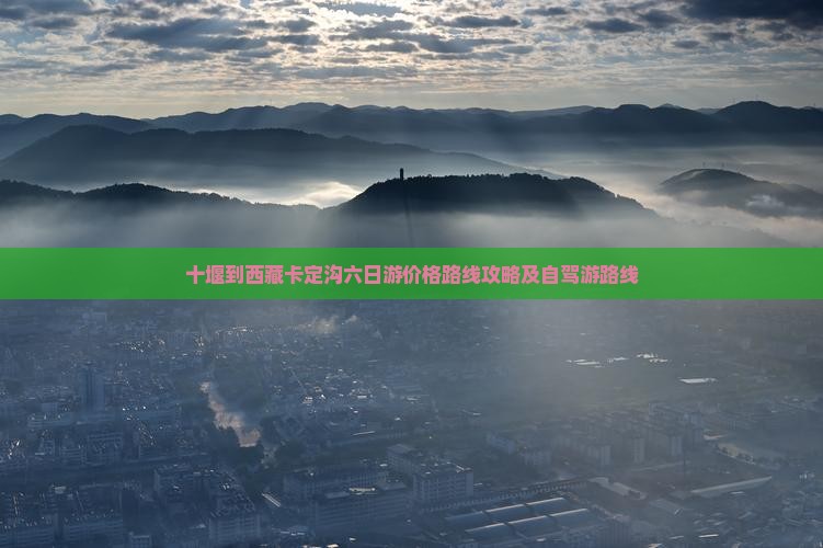 十堰到西藏卡定沟六日游