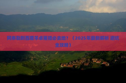 阿泰勒到西藏羊卓雍措必去地