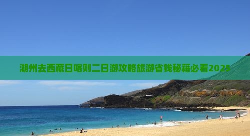 湖州去西藏日喀则二日游