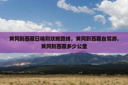 黄冈到西藏日喀则攻略