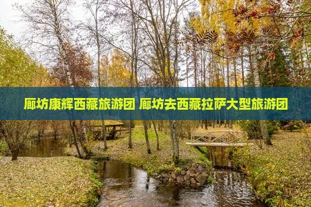 廊坊去西藏拉萨大型旅游团
