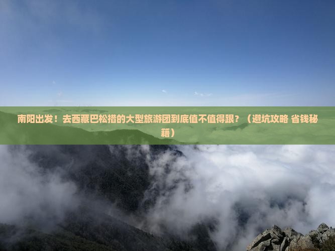 南阳去西藏巴松措大型旅游团