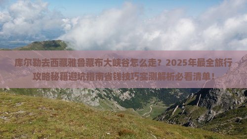 库尔勒去西藏雅鲁藏布大峡谷旅行社 库尔勒去西藏雅鲁藏布大峡谷旅行社
