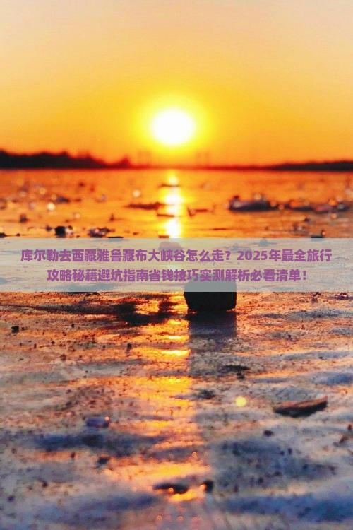 库尔勒去西藏雅鲁藏布大峡谷旅行社 库尔勒去西藏雅鲁藏布大峡谷旅行社