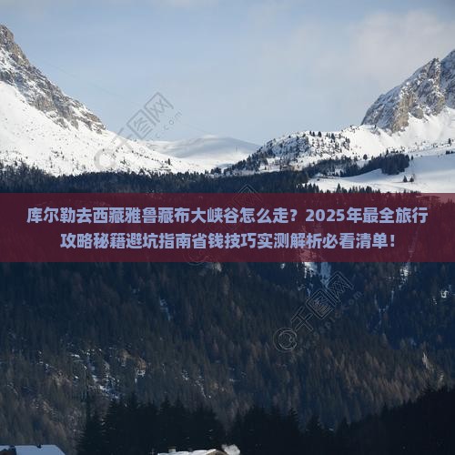 库尔勒去西藏雅鲁藏布大峡谷旅行社 库尔勒去西藏雅鲁藏布大峡谷旅行社