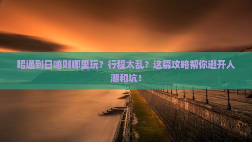 昭通到西藏日喀则哪里玩