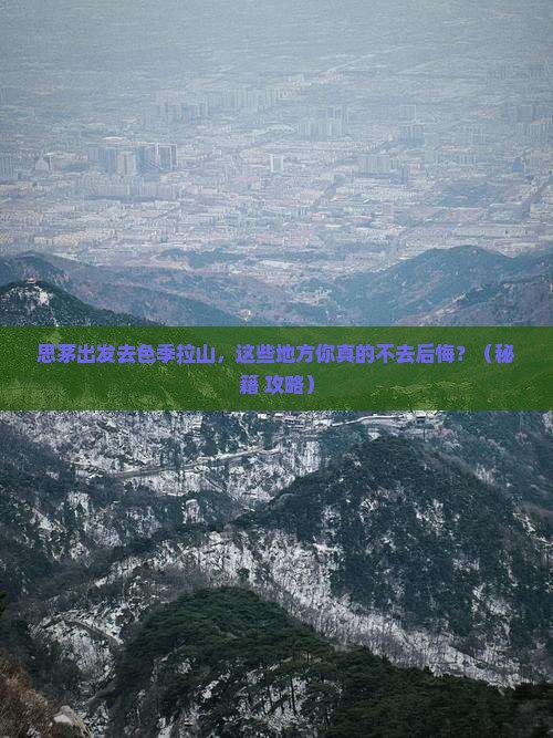 思茅去西藏色季拉山必去地