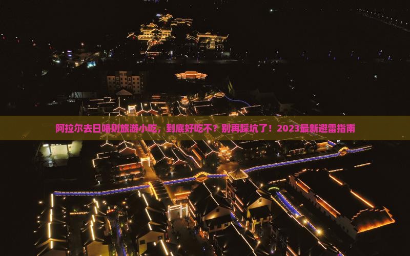 阿拉尔去西藏日喀则旅游小吃